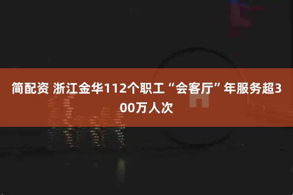 简配资 浙江金华112个职工“会客厅”年服务超300万人次