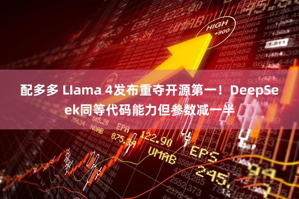 配多多 LIama 4发布重夺开源第一！DeepSeek同等代码能力但参数减一半
