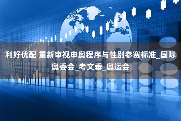 利好优配 重新审视申奥程序与性别参赛标准_国际奥委会_考文垂_奥运会