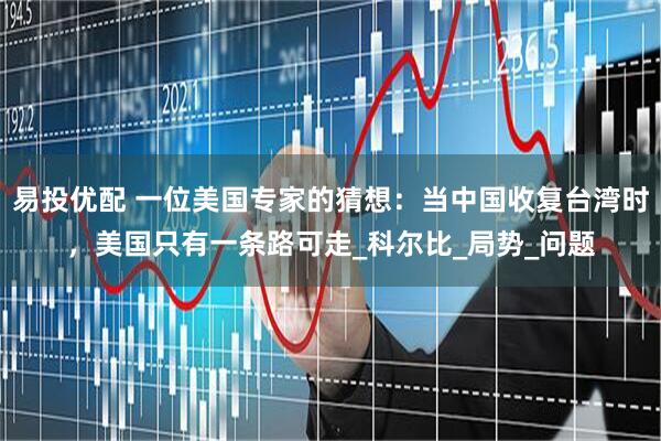易投优配 一位美国专家的猜想：当中国收复台湾时，美国只有一条路可走_科尔比_局势_问题