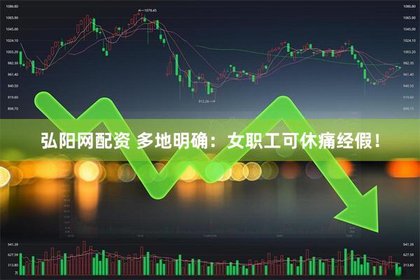 弘阳网配资 多地明确：女职工可休痛经假！