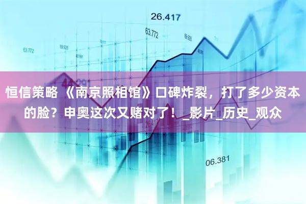 恒信策略 《南京照相馆》口碑炸裂，打了多少资本的脸？申奥这次又赌对了！_影片_历史_观众