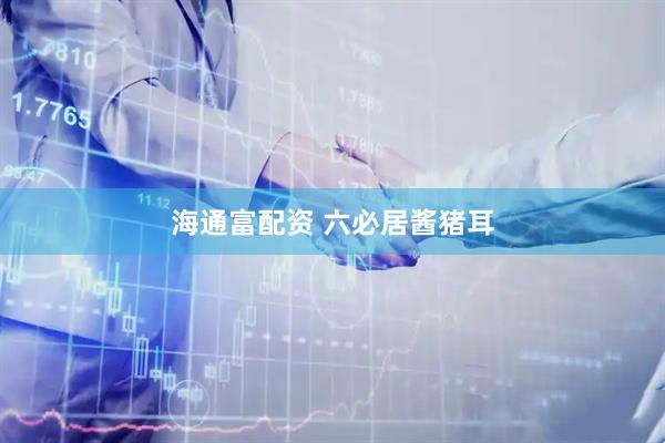 海通富配资 六必居酱猪耳
