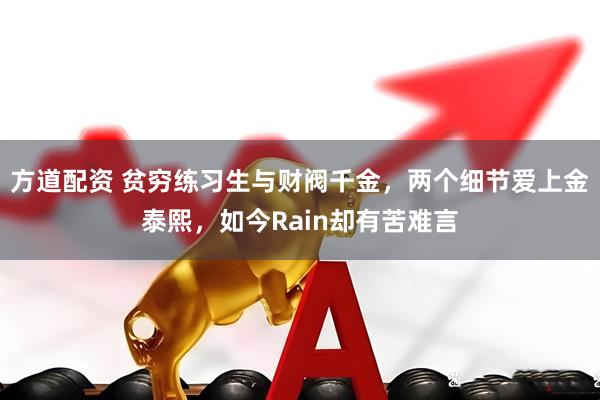 方道配资 贫穷练习生与财阀千金，两个细节爱上金泰熙，如今Rain却有苦难言