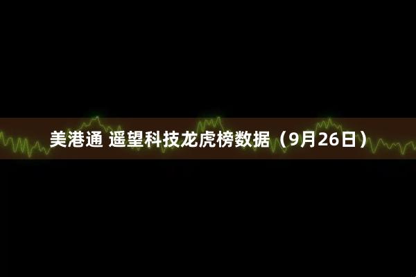 美港通 遥望科技龙虎榜数据（9月26日）
