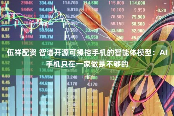 伍祥配资 智谱开源可操控手机的智能体模型：AI手机只在一家做是不够的