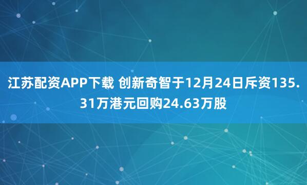 江苏配资APP下载 创新奇智于12月24日斥资135.31万港元回购24.63万股