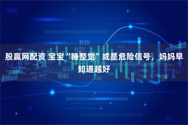 股赢网配资 宝宝“睡整觉”或是危险信号，妈妈早知道越好