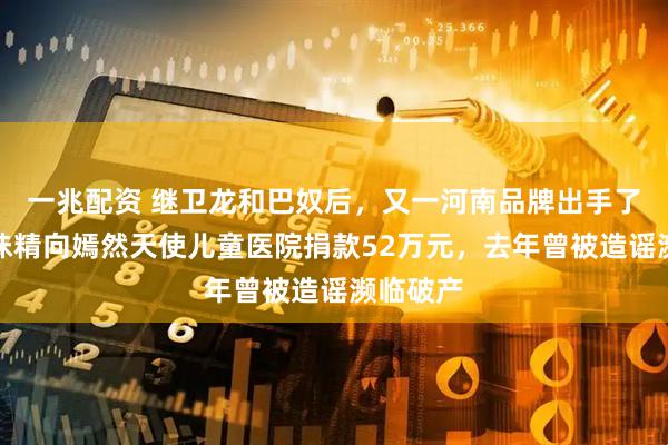 一兆配资 继卫龙和巴奴后，又一河南品牌出手了！莲花味精向嫣然天使儿童医院捐款52万元，去年曾被造谣濒临破产