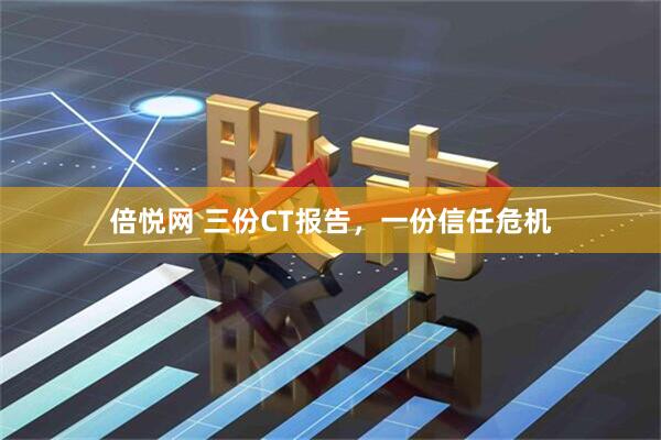 倍悦网 三份CT报告，一份信任危机